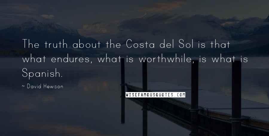 David Hewson Quotes: The truth about the Costa del Sol is that what endures, what is worthwhile, is what is Spanish.