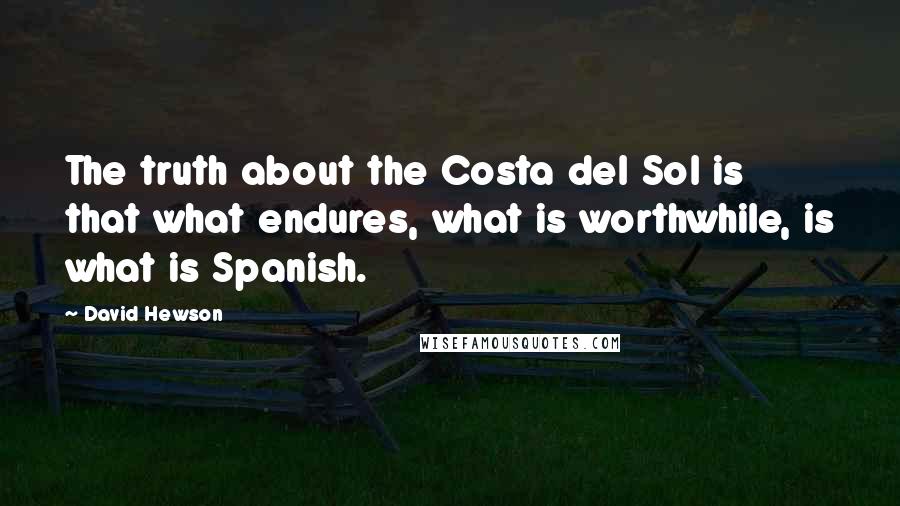 David Hewson Quotes: The truth about the Costa del Sol is that what endures, what is worthwhile, is what is Spanish.