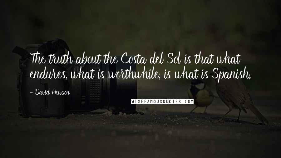David Hewson Quotes: The truth about the Costa del Sol is that what endures, what is worthwhile, is what is Spanish.
