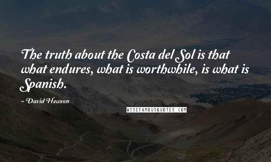 David Hewson Quotes: The truth about the Costa del Sol is that what endures, what is worthwhile, is what is Spanish.