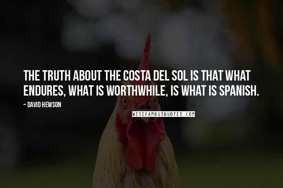 David Hewson Quotes: The truth about the Costa del Sol is that what endures, what is worthwhile, is what is Spanish.