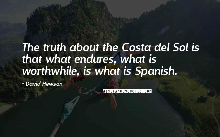 David Hewson Quotes: The truth about the Costa del Sol is that what endures, what is worthwhile, is what is Spanish.