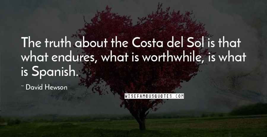David Hewson Quotes: The truth about the Costa del Sol is that what endures, what is worthwhile, is what is Spanish.