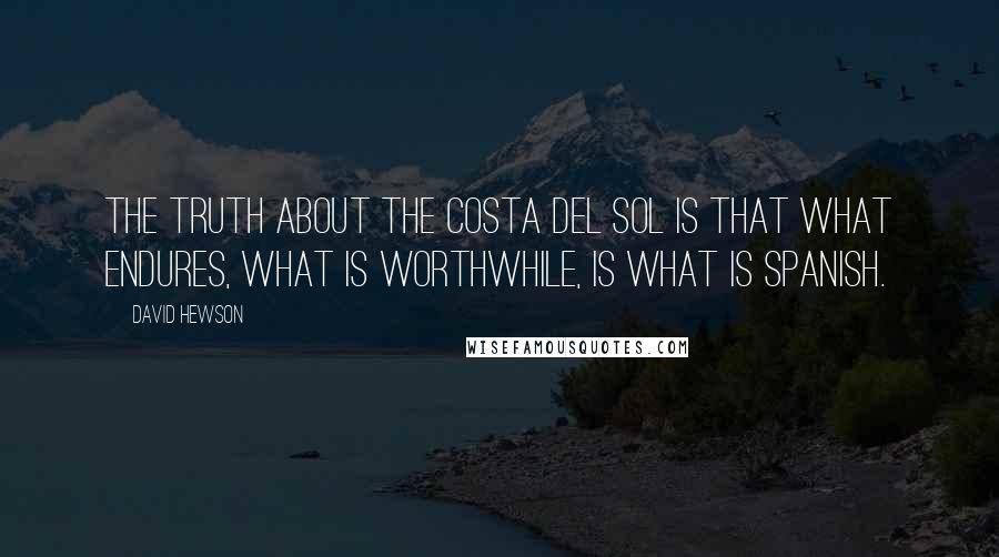David Hewson Quotes: The truth about the Costa del Sol is that what endures, what is worthwhile, is what is Spanish.