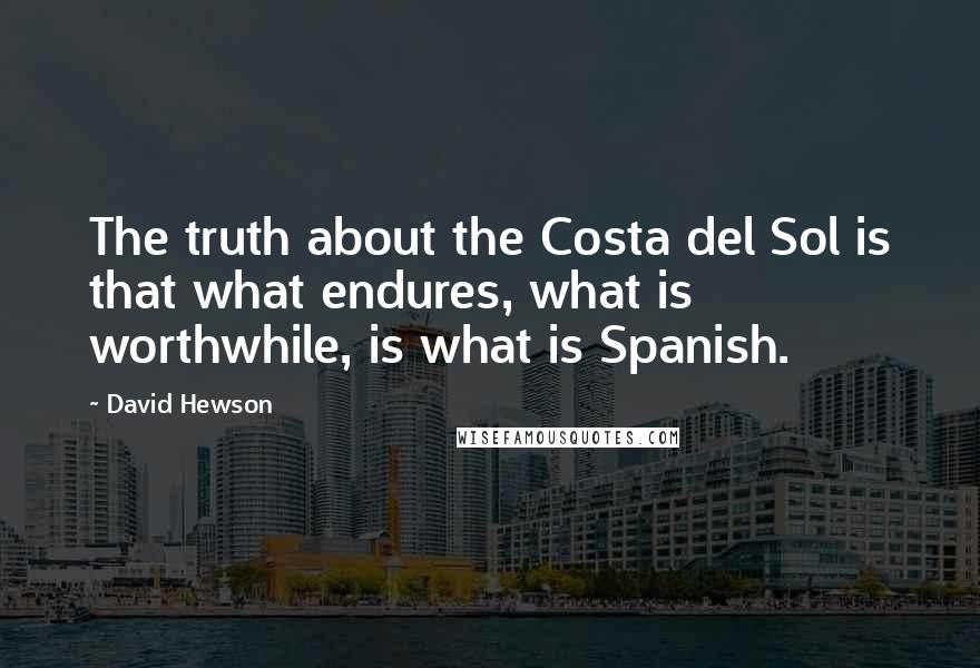 David Hewson Quotes: The truth about the Costa del Sol is that what endures, what is worthwhile, is what is Spanish.