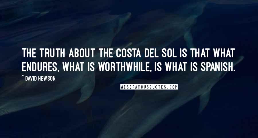 David Hewson Quotes: The truth about the Costa del Sol is that what endures, what is worthwhile, is what is Spanish.
