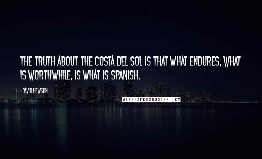David Hewson Quotes: The truth about the Costa del Sol is that what endures, what is worthwhile, is what is Spanish.