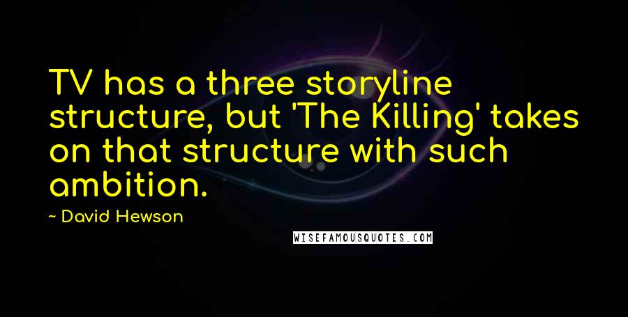 David Hewson Quotes: TV has a three storyline structure, but 'The Killing' takes on that structure with such ambition.