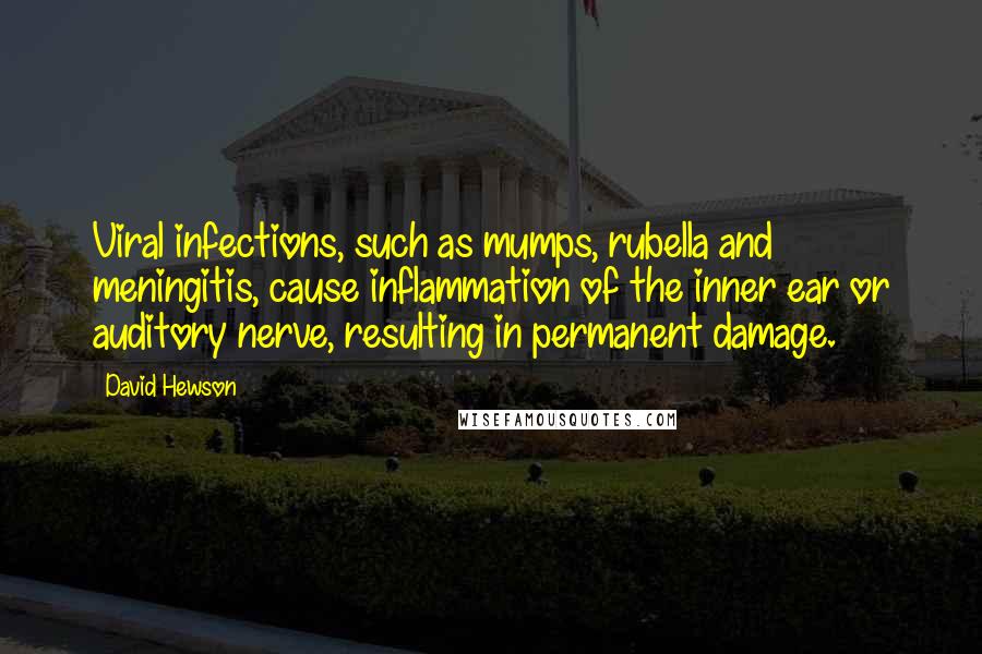 David Hewson Quotes: Viral infections, such as mumps, rubella and meningitis, cause inflammation of the inner ear or auditory nerve, resulting in permanent damage.