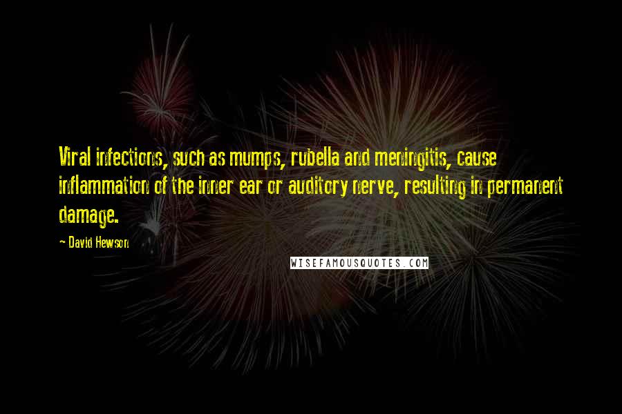 David Hewson Quotes: Viral infections, such as mumps, rubella and meningitis, cause inflammation of the inner ear or auditory nerve, resulting in permanent damage.