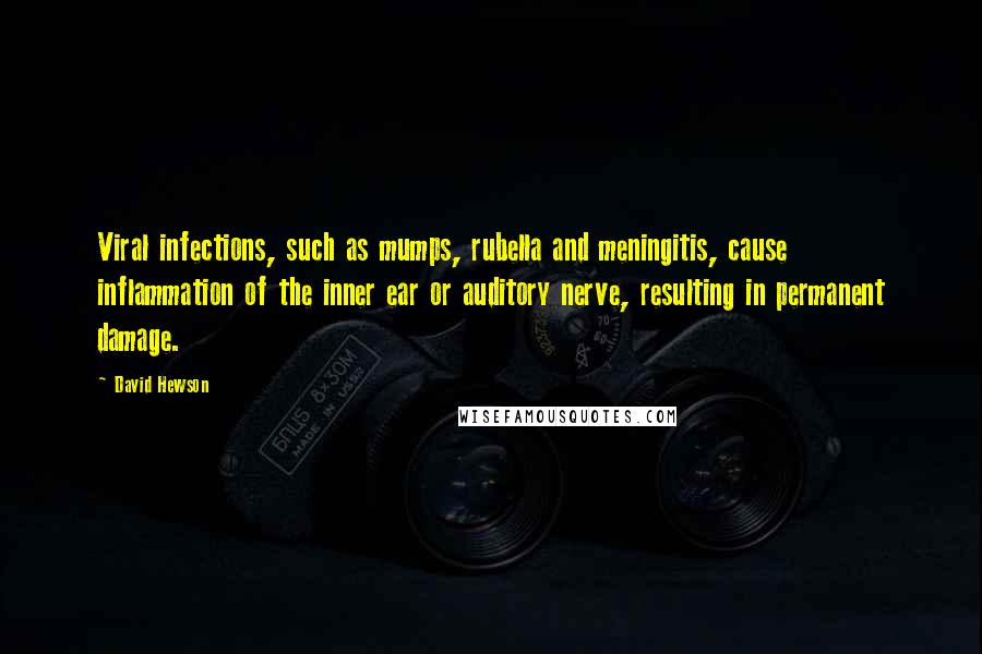 David Hewson Quotes: Viral infections, such as mumps, rubella and meningitis, cause inflammation of the inner ear or auditory nerve, resulting in permanent damage.