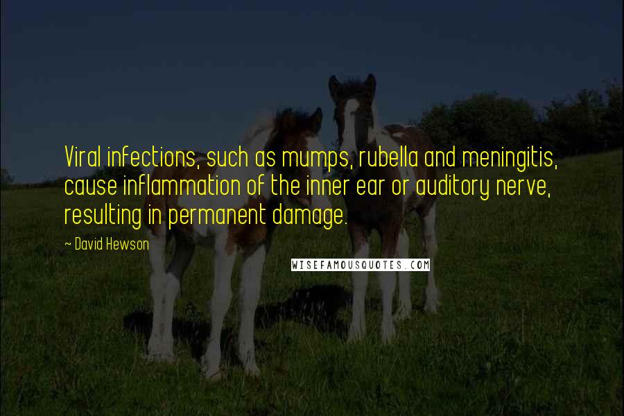 David Hewson Quotes: Viral infections, such as mumps, rubella and meningitis, cause inflammation of the inner ear or auditory nerve, resulting in permanent damage.