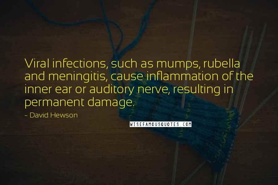 David Hewson Quotes: Viral infections, such as mumps, rubella and meningitis, cause inflammation of the inner ear or auditory nerve, resulting in permanent damage.