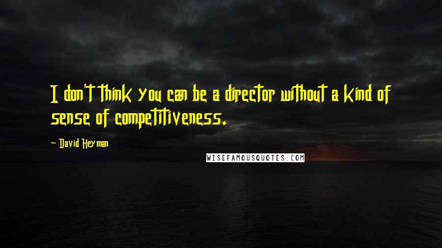 David Heyman Quotes: I don't think you can be a director without a kind of sense of competitiveness.