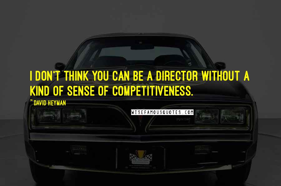 David Heyman Quotes: I don't think you can be a director without a kind of sense of competitiveness.