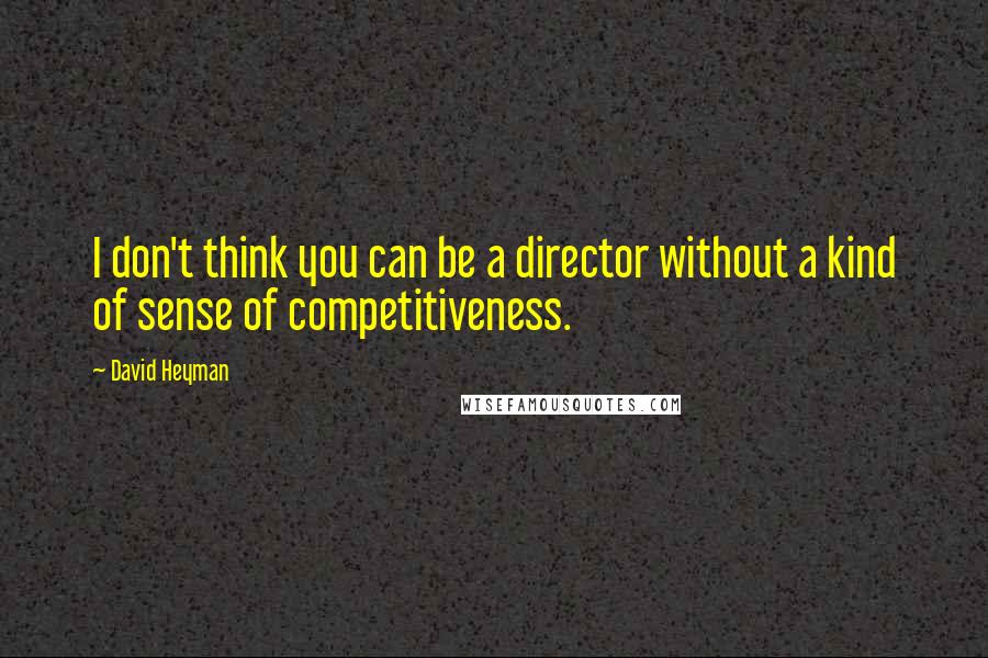 David Heyman Quotes: I don't think you can be a director without a kind of sense of competitiveness.