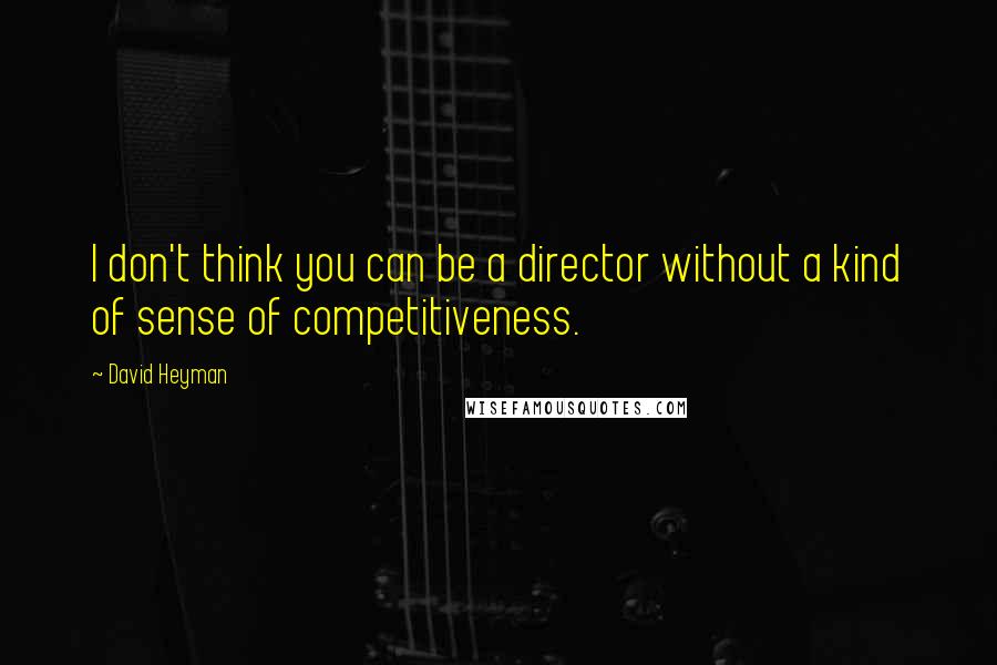 David Heyman Quotes: I don't think you can be a director without a kind of sense of competitiveness.