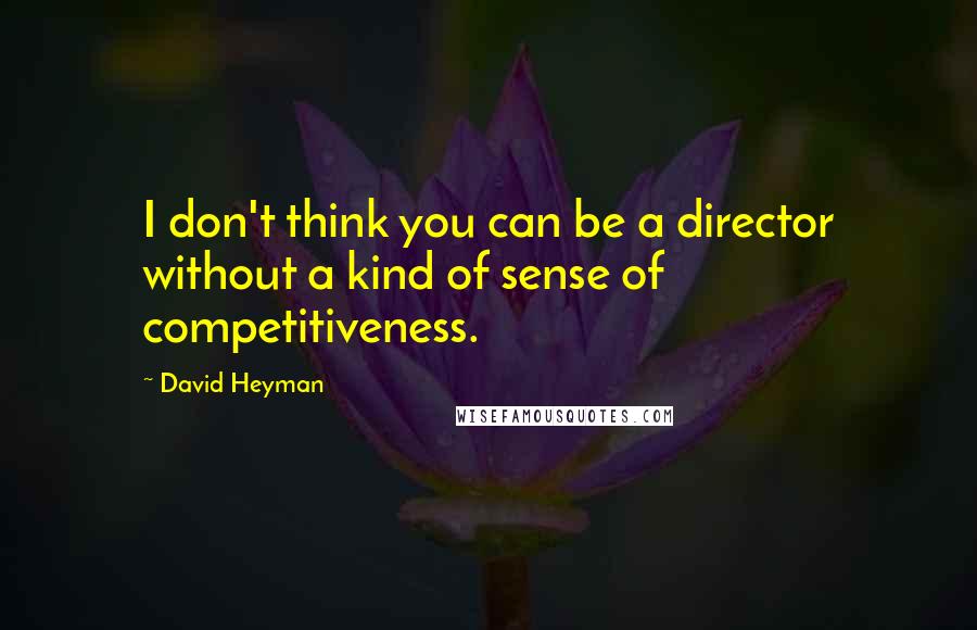 David Heyman Quotes: I don't think you can be a director without a kind of sense of competitiveness.