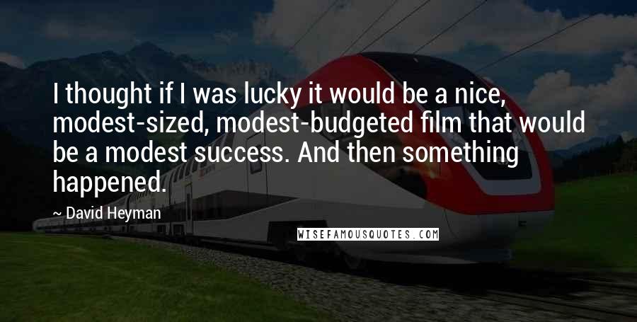 David Heyman Quotes: I thought if I was lucky it would be a nice, modest-sized, modest-budgeted film that would be a modest success. And then something happened.