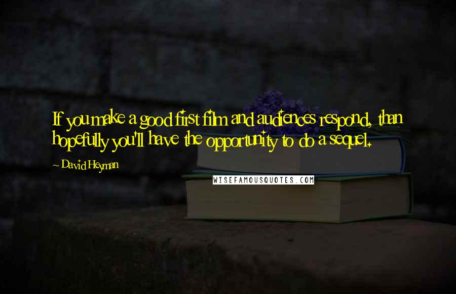 David Heyman Quotes: If you make a good first film and audiences respond, than hopefully you'll have the opportunity to do a sequel.