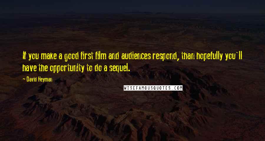 David Heyman Quotes: If you make a good first film and audiences respond, than hopefully you'll have the opportunity to do a sequel.