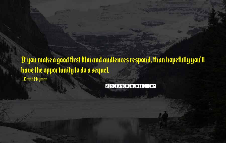 David Heyman Quotes: If you make a good first film and audiences respond, than hopefully you'll have the opportunity to do a sequel.