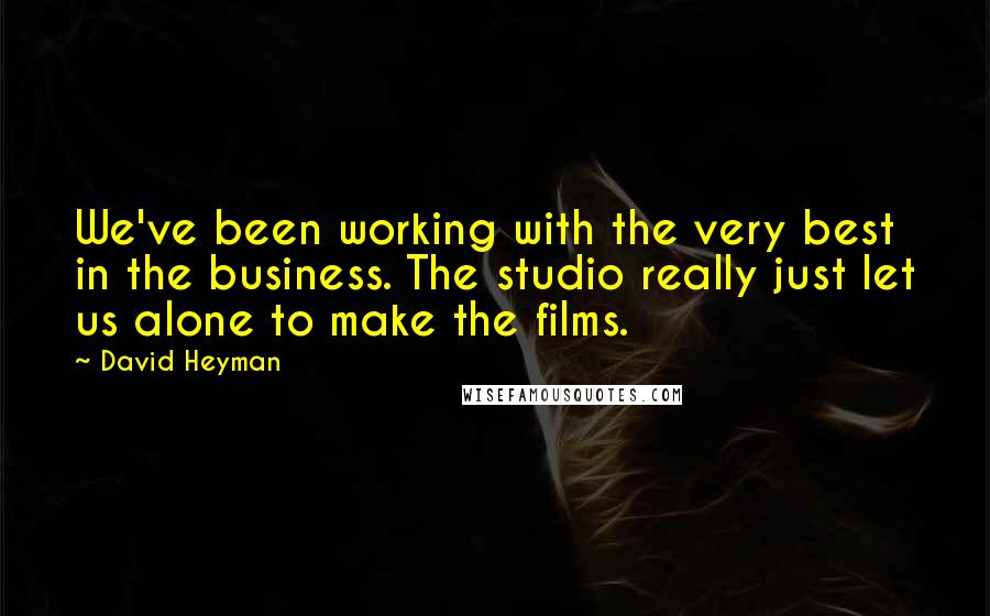 David Heyman Quotes: We've been working with the very best in the business. The studio really just let us alone to make the films.