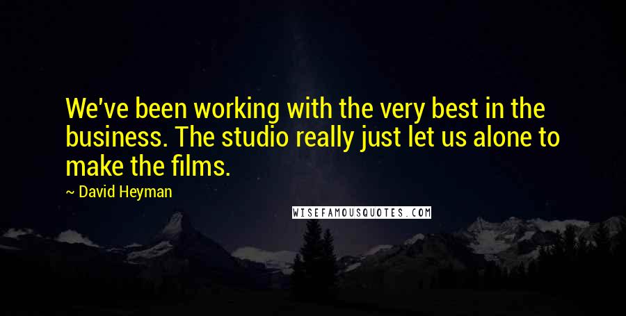 David Heyman Quotes: We've been working with the very best in the business. The studio really just let us alone to make the films.