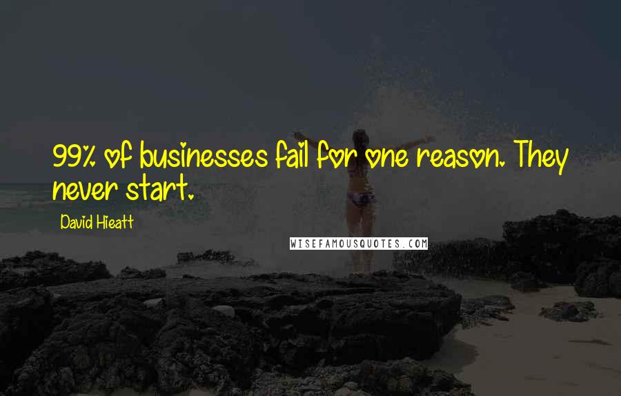 David Hieatt Quotes: 99% of businesses fail for one reason. They never start.