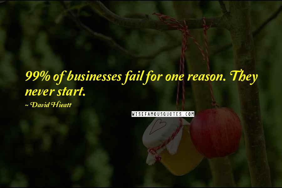 David Hieatt Quotes: 99% of businesses fail for one reason. They never start.
