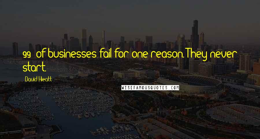 David Hieatt Quotes: 99% of businesses fail for one reason. They never start.