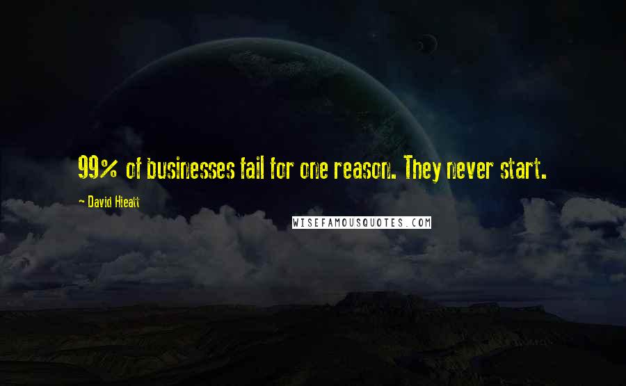 David Hieatt Quotes: 99% of businesses fail for one reason. They never start.