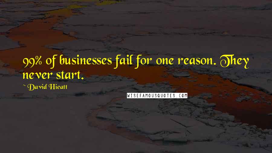 David Hieatt Quotes: 99% of businesses fail for one reason. They never start.