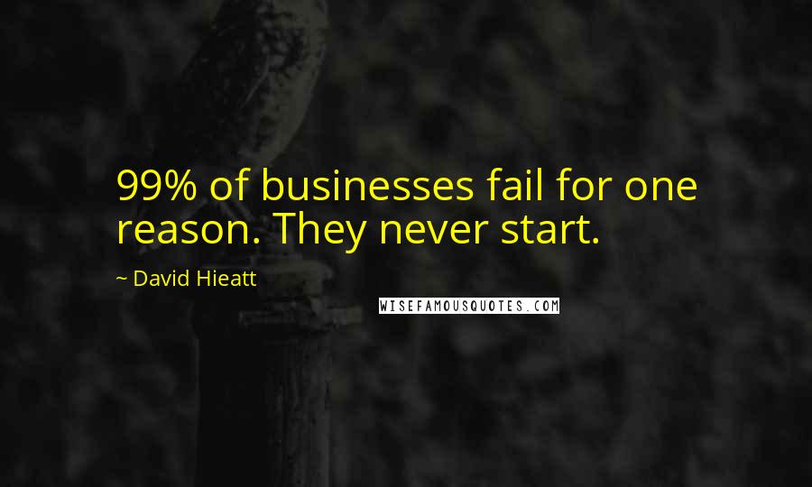 David Hieatt Quotes: 99% of businesses fail for one reason. They never start.