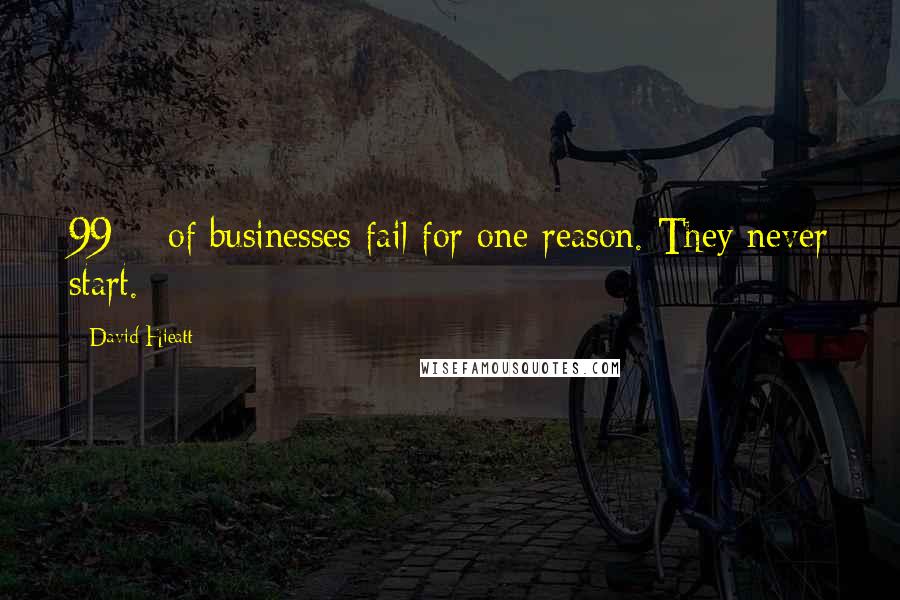 David Hieatt Quotes: 99% of businesses fail for one reason. They never start.