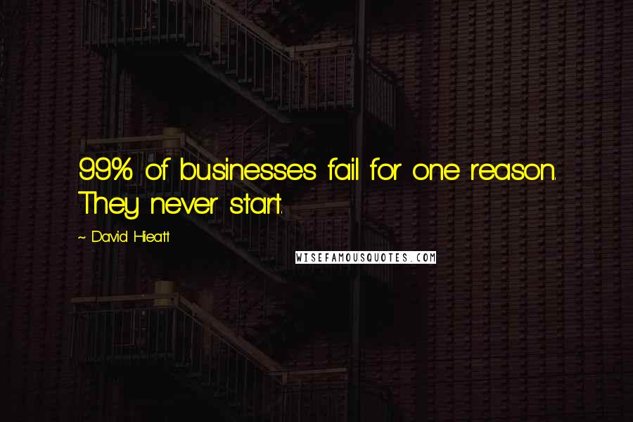 David Hieatt Quotes: 99% of businesses fail for one reason. They never start.