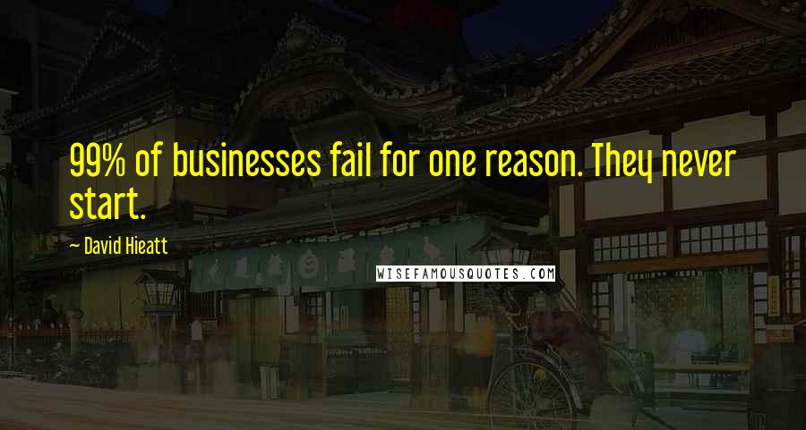 David Hieatt Quotes: 99% of businesses fail for one reason. They never start.