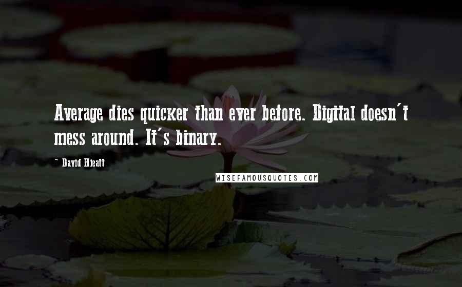 David Hieatt Quotes: Average dies quicker than ever before. Digital doesn't mess around. It's binary.