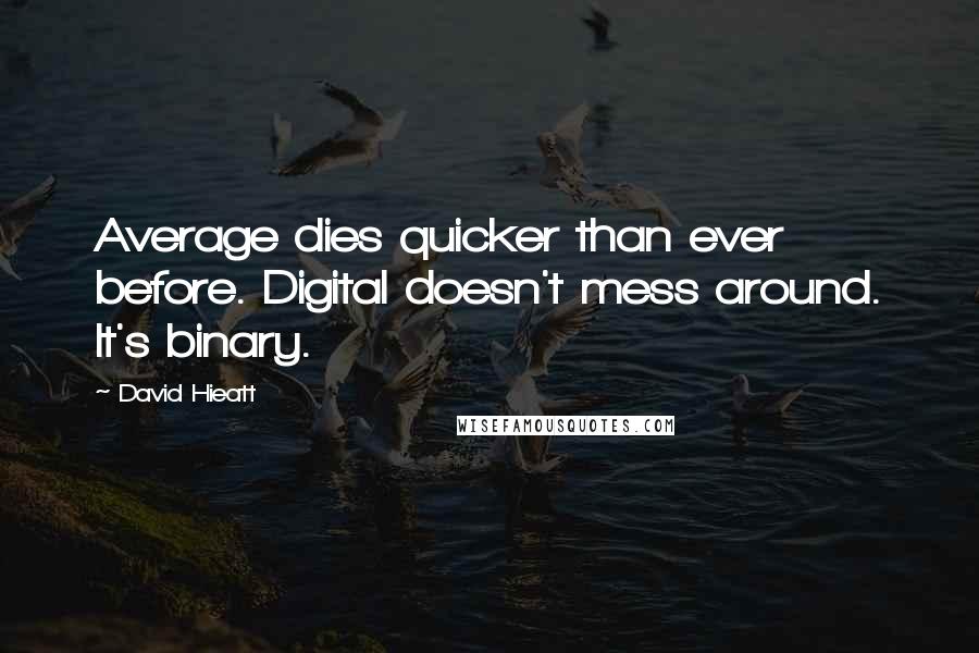 David Hieatt Quotes: Average dies quicker than ever before. Digital doesn't mess around. It's binary.