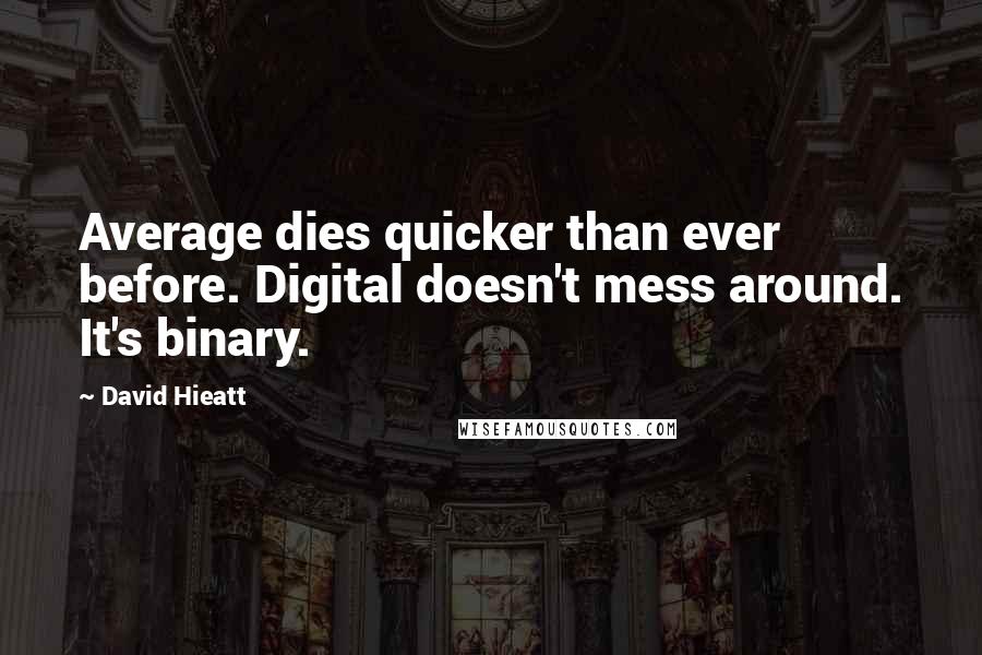 David Hieatt Quotes: Average dies quicker than ever before. Digital doesn't mess around. It's binary.