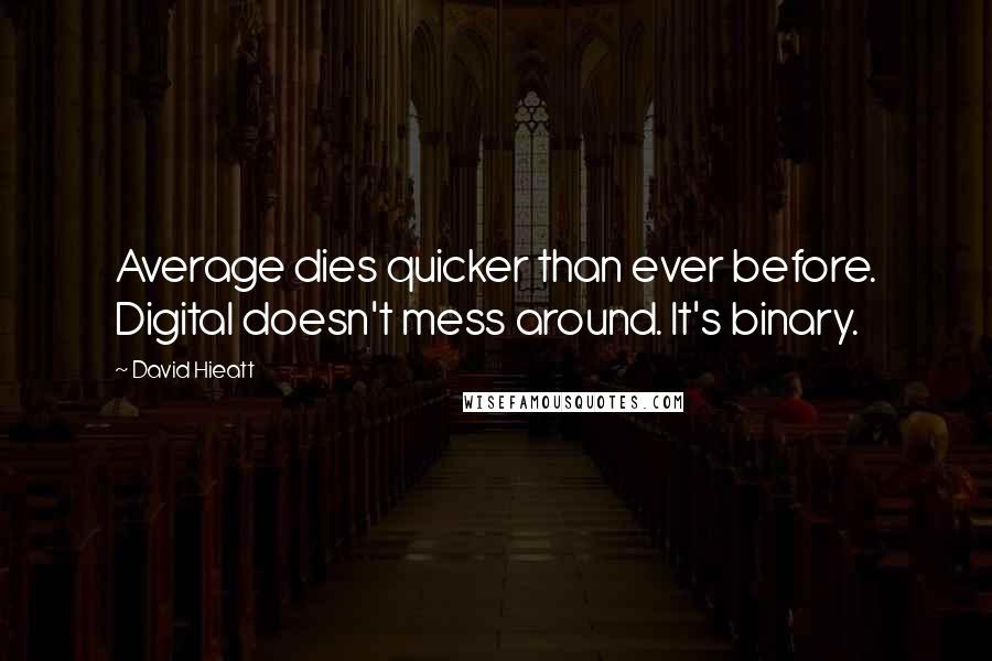 David Hieatt Quotes: Average dies quicker than ever before. Digital doesn't mess around. It's binary.