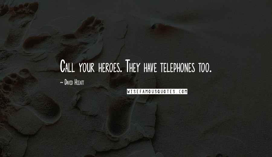 David Hieatt Quotes: Call your heroes. They have telephones too.