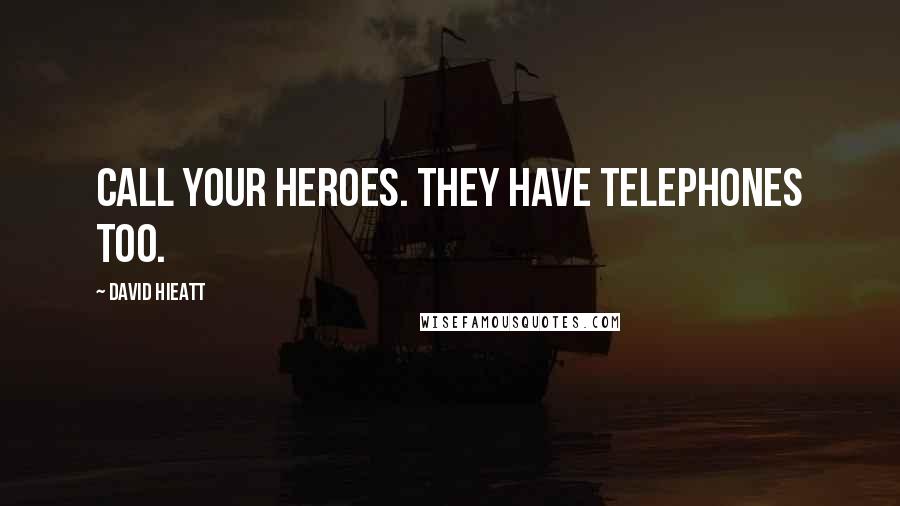 David Hieatt Quotes: Call your heroes. They have telephones too.