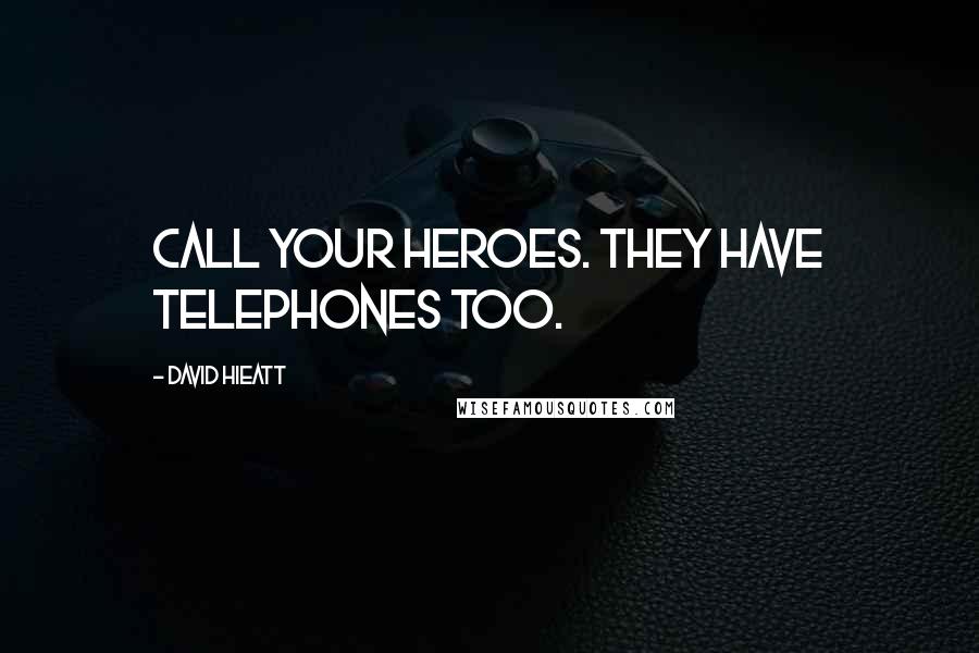 David Hieatt Quotes: Call your heroes. They have telephones too.