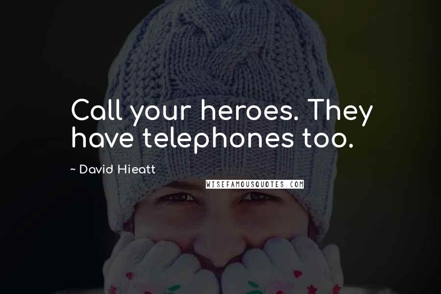 David Hieatt Quotes: Call your heroes. They have telephones too.