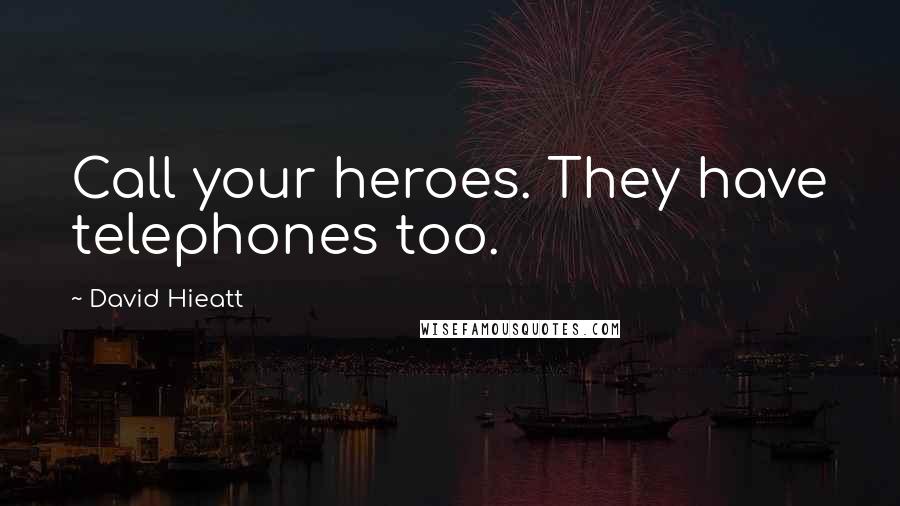 David Hieatt Quotes: Call your heroes. They have telephones too.