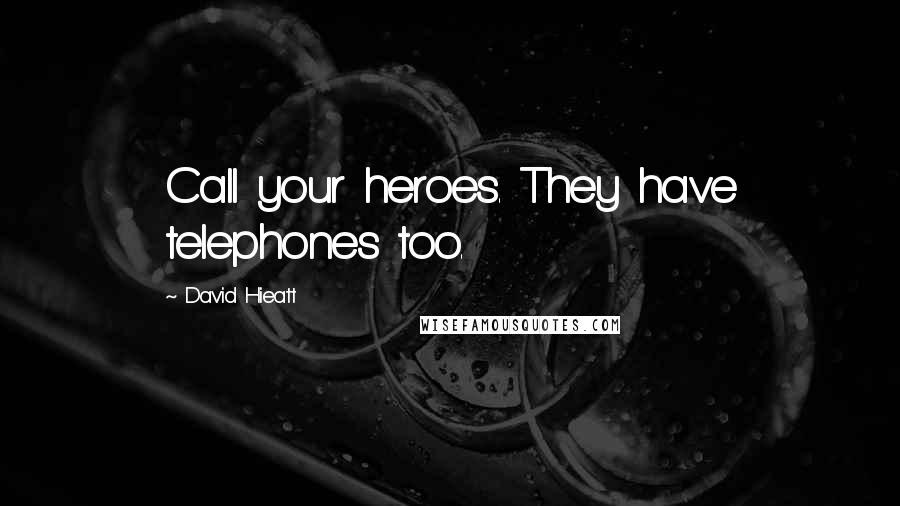 David Hieatt Quotes: Call your heroes. They have telephones too.