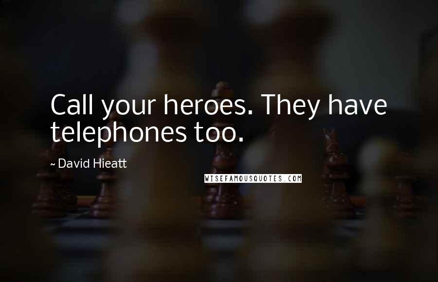 David Hieatt Quotes: Call your heroes. They have telephones too.