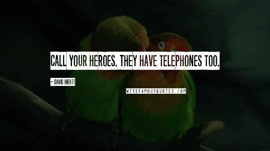 David Hieatt Quotes: Call your heroes. They have telephones too.