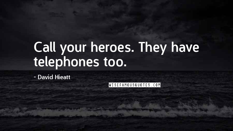 David Hieatt Quotes: Call your heroes. They have telephones too.